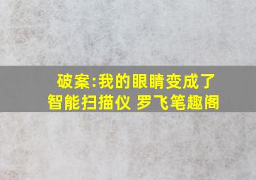 破案:我的眼睛变成了智能扫描仪 罗飞笔趣阁